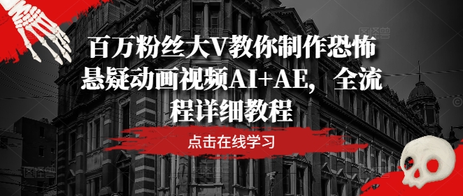 百万粉丝大V教你制作恐怖悬疑动画视频AI+AE，全流程详细教程-夜影资源