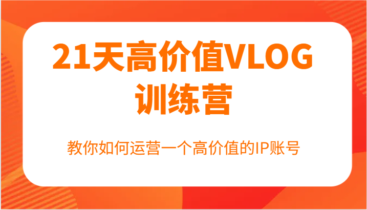 21天高价值VLOG训练营【第一期】，教你如何运营一个高价值的IP账号-夜影资源