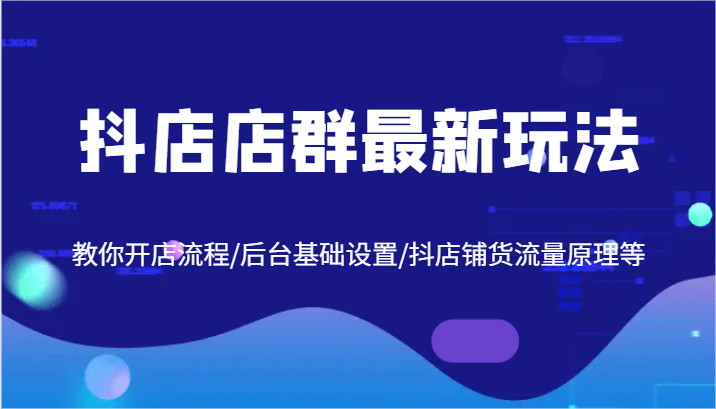 抖店店群最新玩法，教你开店流程/后台基础设置/抖店铺货流量原理等-夜影资源