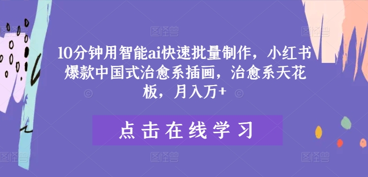 10分钟用智能ai快速批量制作，小红书爆款中国式治愈系插画，治愈系天花板，月入万+-夜影资源