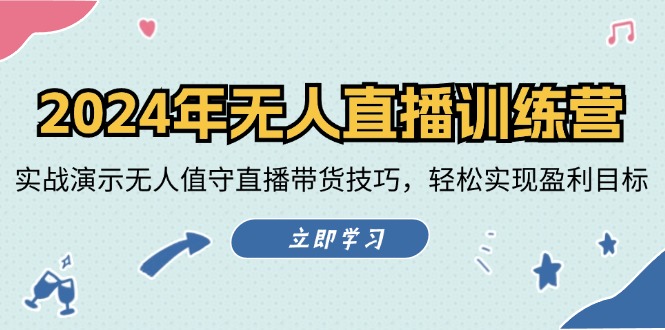 2024年无人直播训练营：实战演示无人值守直播带货技巧，轻松实现盈利目标-夜影资源