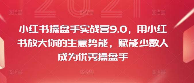 小红书操盘手实战营9.0，用小红书放大你的生意势能，赋能少数人成为优秀操盘手-夜影资源