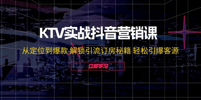 KTV实战抖音营销课：从定位到爆款 解锁引流订房秘籍 轻松引爆客源-夜影资源