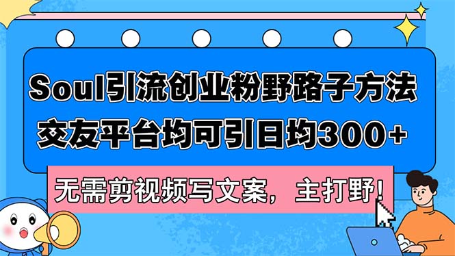（12281期）Soul引流创业粉野路子方法，交友平台均可引日均300+，无需剪视频写文案…-夜影资源