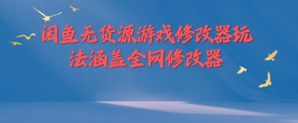 闲鱼无货源游戏修改器玩法涵盖全网修改器-夜影资源