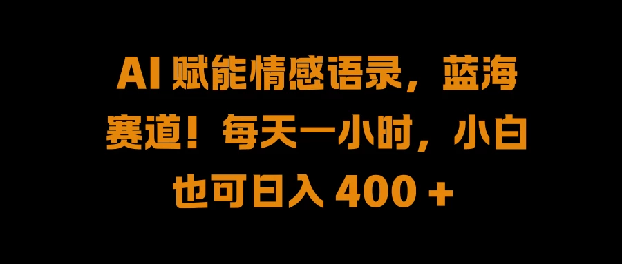 AI 赋能情感语录，蓝海赛道！每天一小时，小白也可日入 400 +-夜影资源