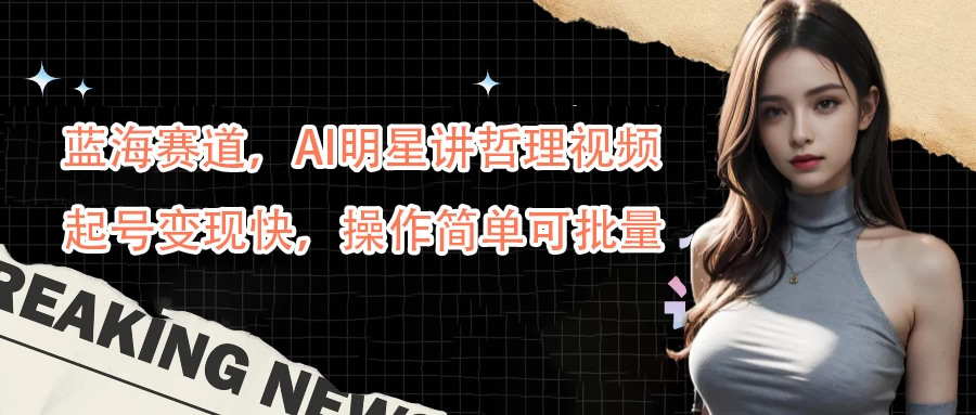 蓝海赛道，AI明星讲哲理视频，起号变现快，操作简单可批量-夜影资源
