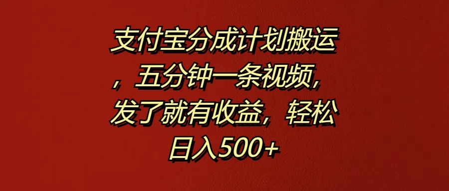 支付宝分成计划搬运，五分钟一条视频，发了就有收益，轻松日入500+-夜影资源