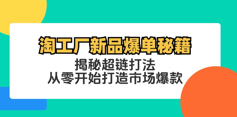 淘工厂新品爆单秘籍：揭秘超链打法，从零开始打造市场爆款-夜影资源