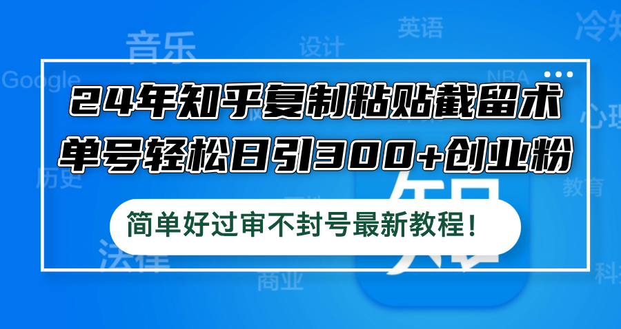 24年知乎复制粘贴截留术，单号轻松日引300+创业粉，简单好过审不封号最…-夜影资源