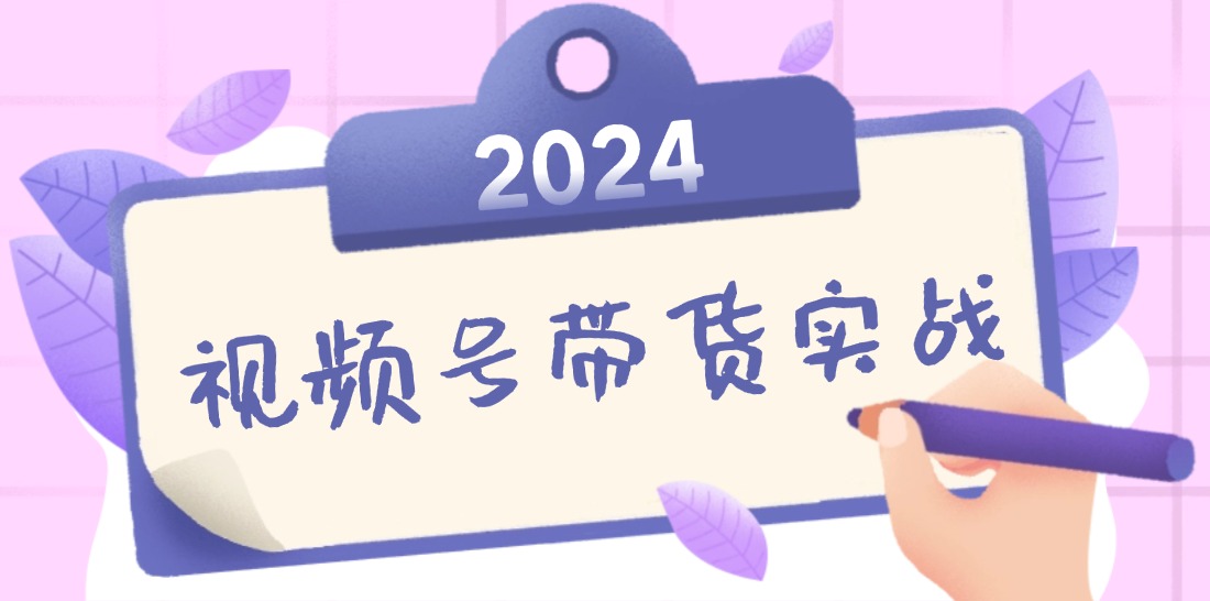 2024视频号最新带货实战课：无人直播/书单号卖货/个人IP口播 (附资料素材-夜影资源