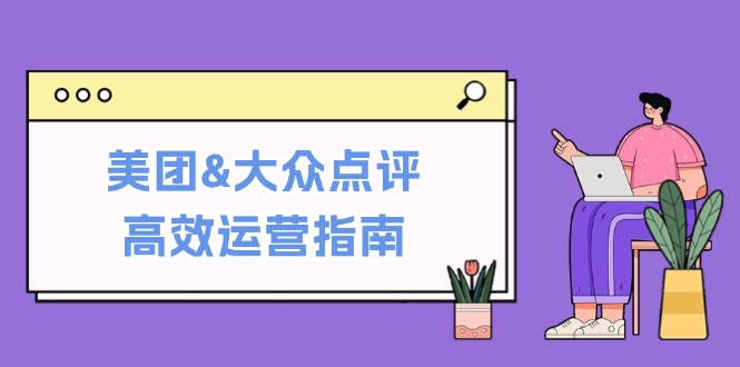 美团&大众点评高效运营指南：从平台基础认知到提升销量的实用操作技巧-夜影资源