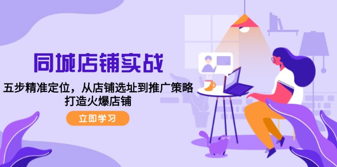 同城店铺实战：五步精准定位，从店铺选址到推广策略，打造火爆店铺-夜影资源
