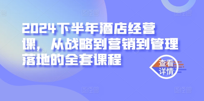 2024下半年酒店经营课，从战略到营销到管理落地的全套课程-夜影资源