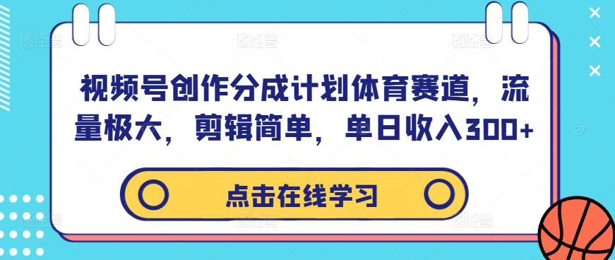 视频号创作分成计划体育赛道，流量极大，剪辑简单，单日收入300+-夜影资源