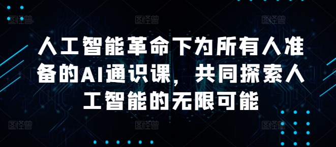 人工智能革命下为所有人准备的AI通识课，共同探索人工智能的无限可能-夜影资源
