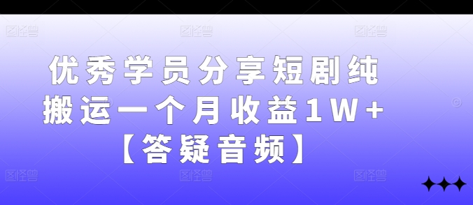 优秀学员分享短剧纯搬运一个月收益1W+【答疑音频】-夜影资源