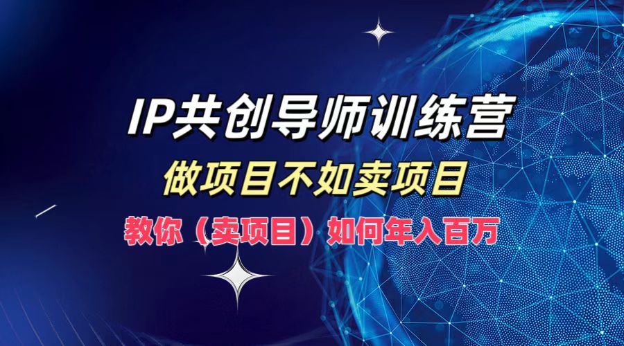 IP共创导师训练营，做项目不如卖项目，教你(卖项目)如何实现年入百万-夜影资源