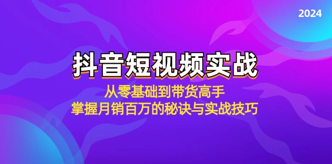 抖音短视频实战：从零基础到带货高手，掌握月销百万的秘诀与实战技巧-夜影资源