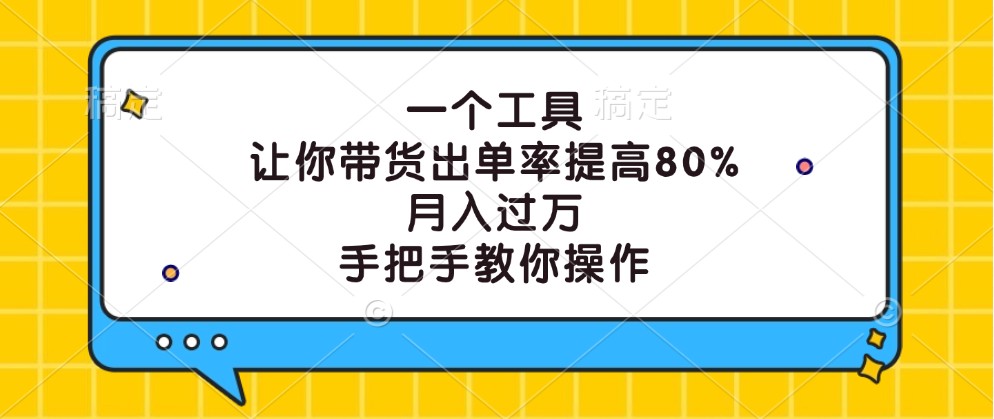 一个工具，让你带货出单率提高80%，月入过万，手把手教你操作-夜影资源