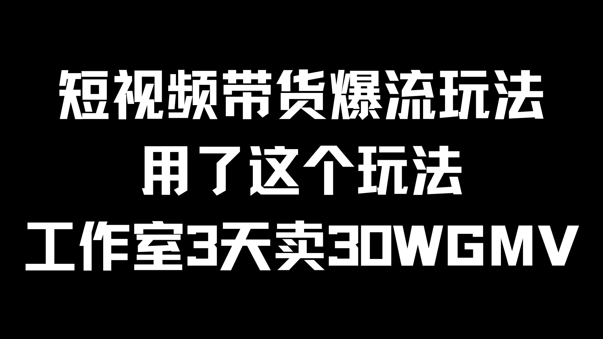 短视频带货爆流玩法，用了这个玩法，工作室3天卖出30WGMV-夜影资源