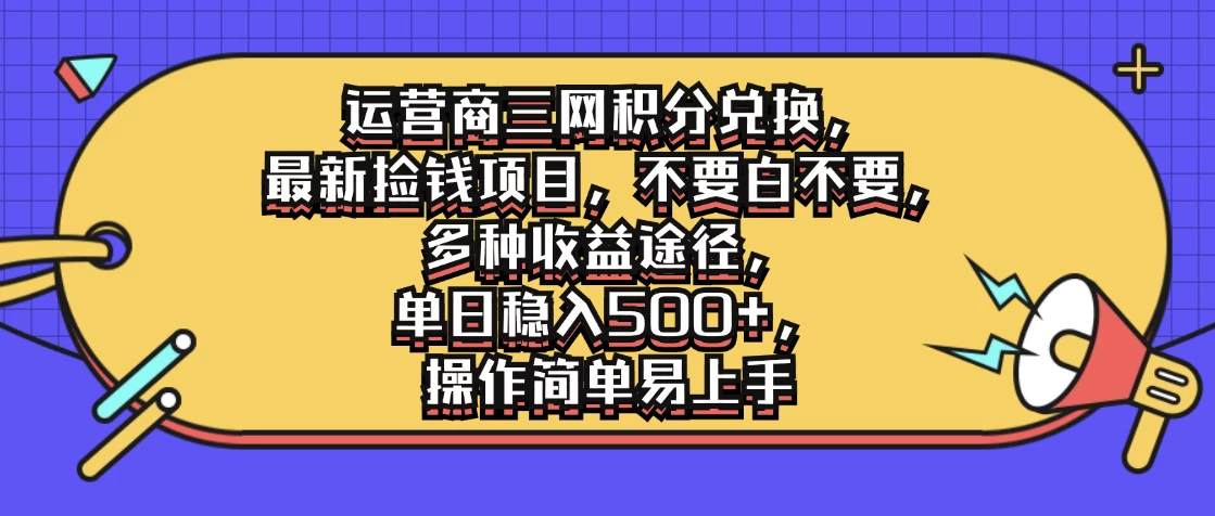 运营商三网积分兑换，最新捡钱项目，不要白不要，多种收益途径，单日稳入500+，操作简单易上手-夜影资源