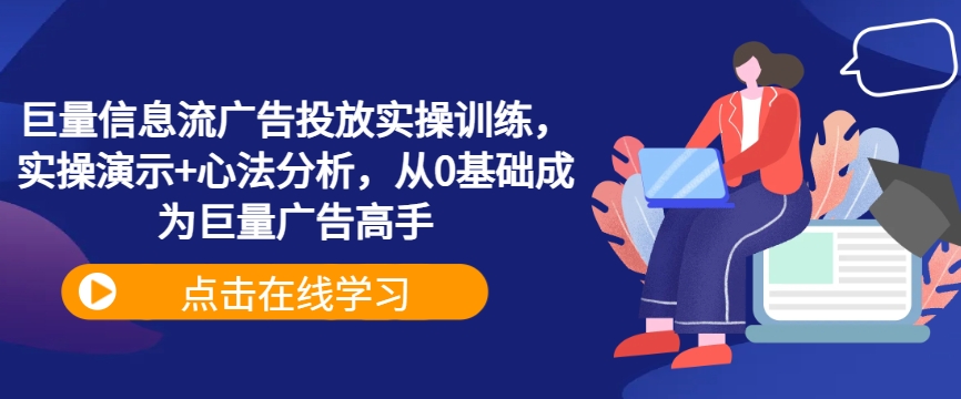巨量信息流广告投放实操训练，实操演示+心法分析，从0基础成为巨量广告高手-夜影资源