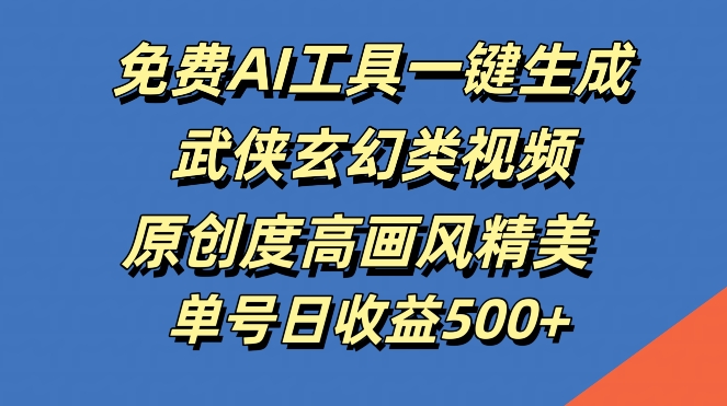 免费AI工具一键生成武侠玄幻类视频，原创度高画风精美，单号日收益几张【揭秘】-夜影资源