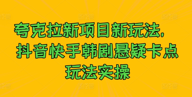 夸克拉新项目新玩法， 抖音快手韩剧悬疑卡点玩法实操-夜影资源