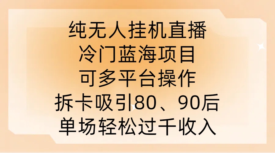 纯无人挂JI直播，冷门蓝海项目，可多平台操作，拆卡吸引80、90后，单场轻松过千收入【揭秘】-夜影资源