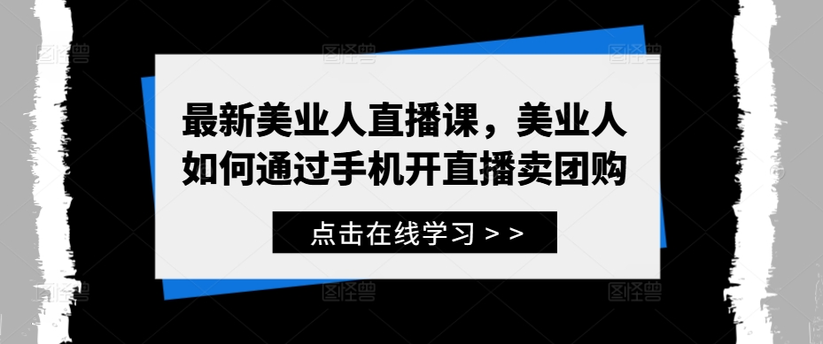 最新美业人直播课，美业人如何通过手机开直播卖团购-夜影资源