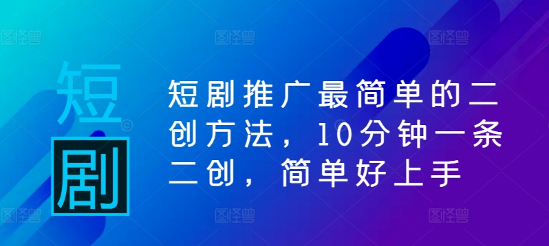 短剧推广最简单的二创方法，10分钟一条二创，简单好上手-夜影资源