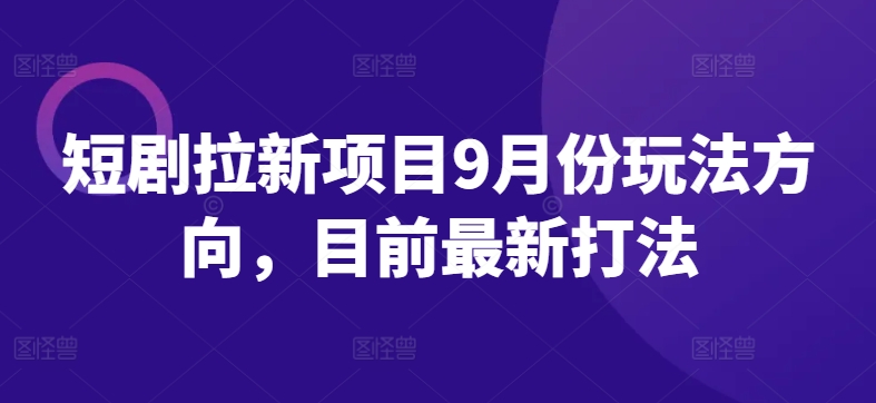 短剧拉新项目9月份玩法方向，目前最新打法-夜影资源