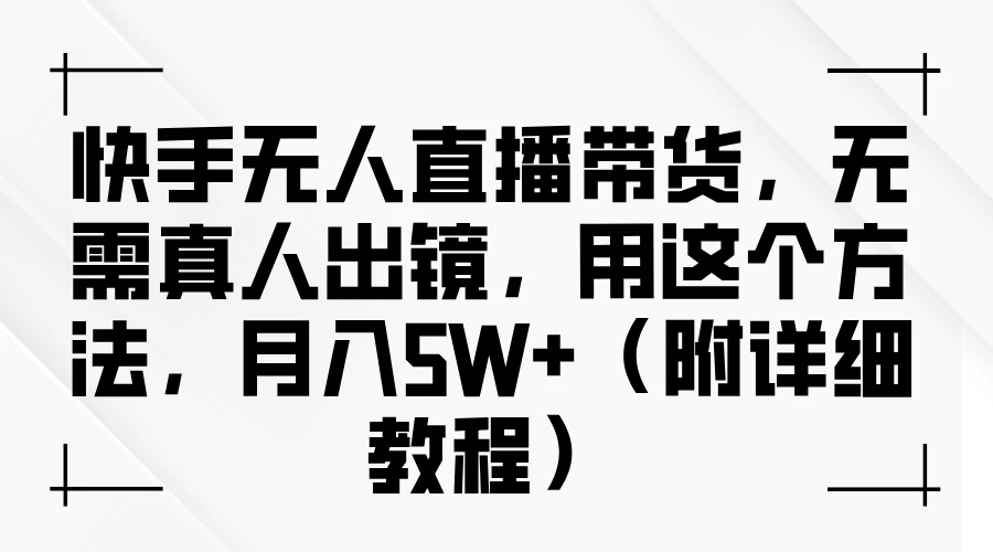 快手无人直播带货，无需真人出镜，用这个方法，月入5W+（附详细教程）-夜影资源