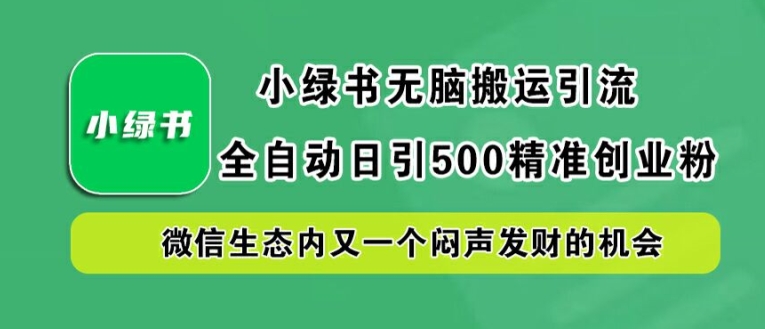 小绿书无脑搬运引流，全自动日引500精准创业粉，微信生态内又一个闷声发财的机会【揭秘】-夜影资源