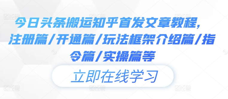 今日头条搬运知乎首发文章教程，注册篇/开通篇/玩法框架介绍篇/指令篇/实操篇等-夜影资源