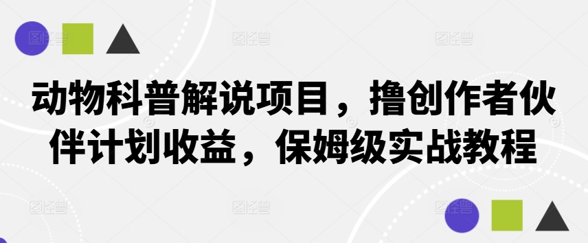 动物科普解说项目，撸创作者伙伴计划收益，保姆级实战教程-夜影资源