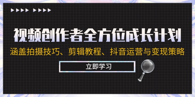 视频创作者全方位成长计划：涵盖拍摄技巧、剪辑教程、抖音运营与变现策略-夜影资源