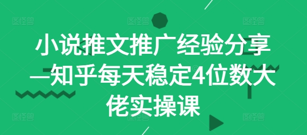 小说推文推广经验分享—知乎每天稳定4位数大佬实操课-夜影资源