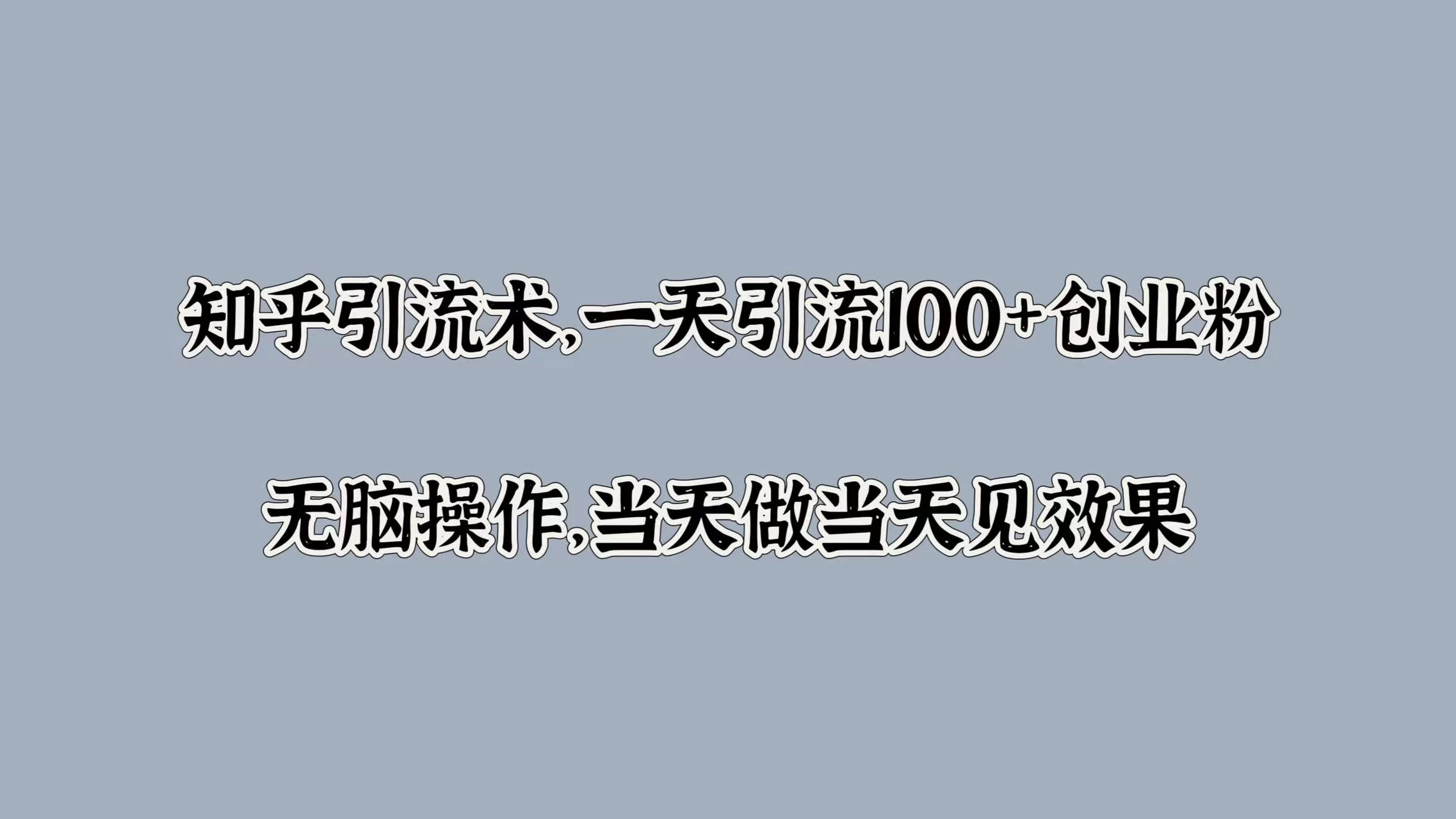 知乎引流术，一天引流100+创业粉，无脑操作，当天做当天见效果-夜影资源