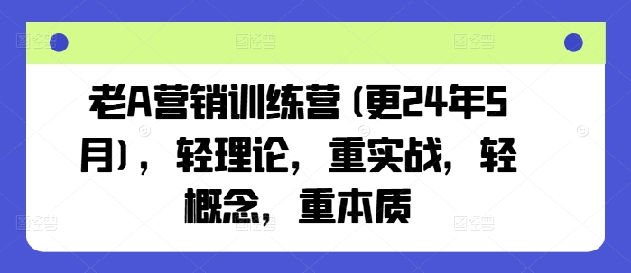 老A营销训练营(更24年9月)，轻理论，重实战，轻概念，重本质-夜影资源