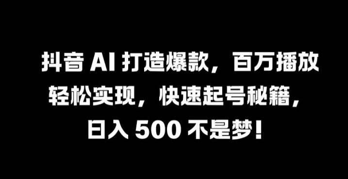 抖音 AI 打造爆款，百万播放轻松实现，快速起号秘籍【揭秘】-夜影资源
