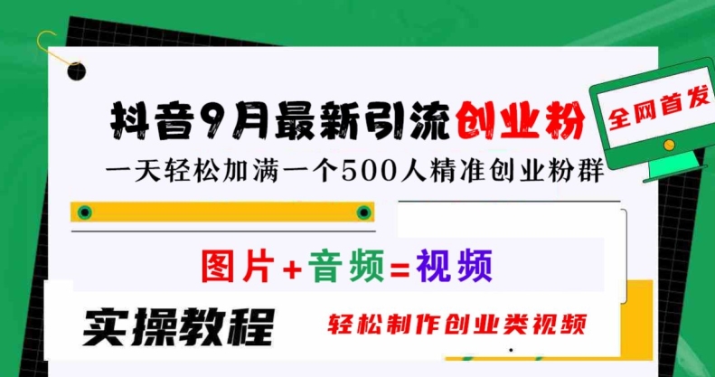抖音9月最新引流创业粉，轻松制作创业类视频，一天轻松加满一个500人精准创业粉群【揭秘】-夜影资源