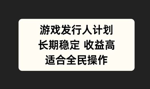 游戏发行人计划，长期稳定，适合全民操作【揭秘】-夜影资源