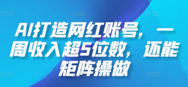 AI打造网红账号，一周收入超5位数，还能矩阵操做-夜影资源