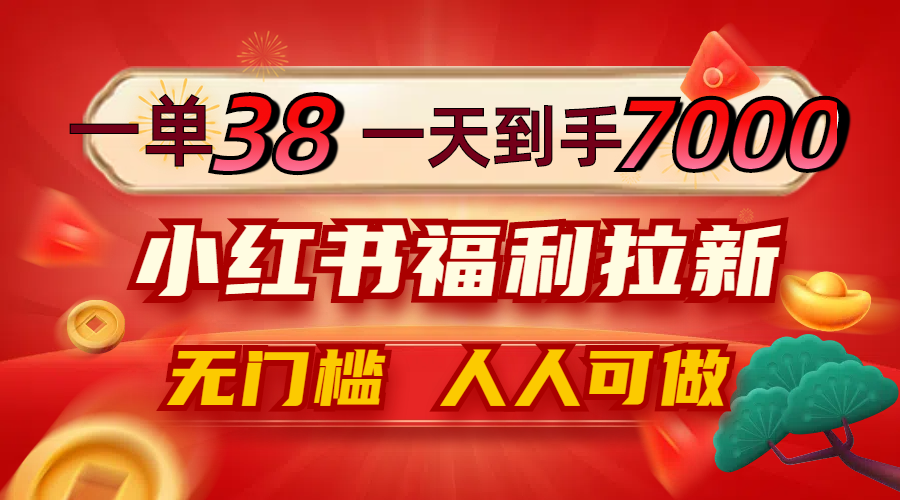 一单38，一天到手7000+，小红书福利拉新，0门槛人人可做-夜影资源