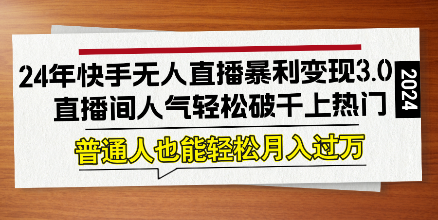 24年快手无人直播暴利变现3.0，直播间人气轻松破千上热门，普通人也能…-夜影资源