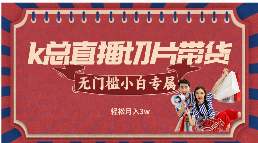 k总直播切片带货，无需授权，无门槛小白轻松月入3w-夜影资源