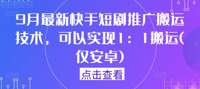 9月最新快手短剧推广搬运技术，可以实现1：1搬运(仅安卓)-夜影资源