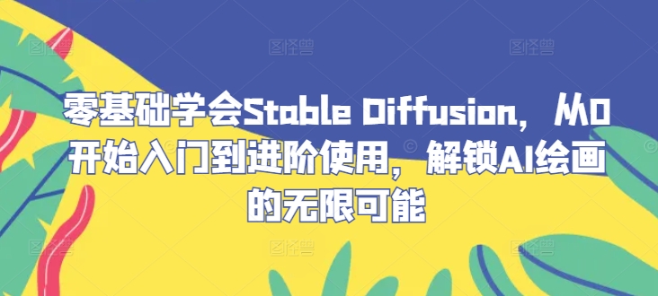 零基础学会Stable Diffusion，从0开始入门到进阶使用，解锁AI绘画的无限可能-夜影资源